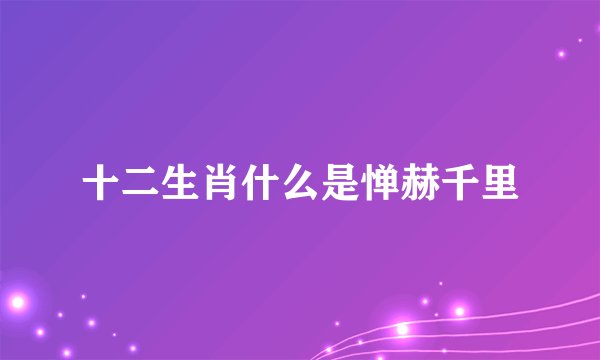 十二生肖什么是惮赫千里