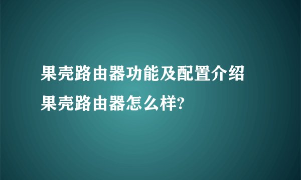 果壳路由器功能及配置介绍 果壳路由器怎么样?