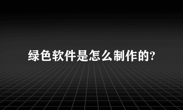 绿色软件是怎么制作的?