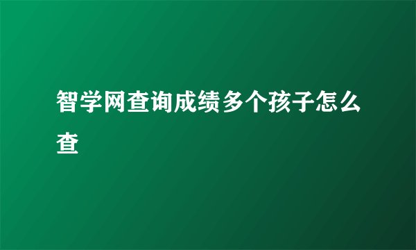智学网查询成绩多个孩子怎么查