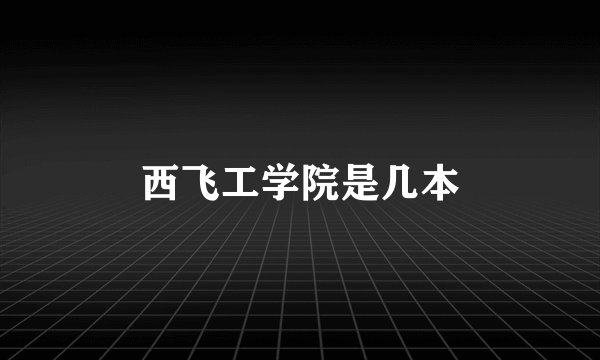 西飞工学院是几本