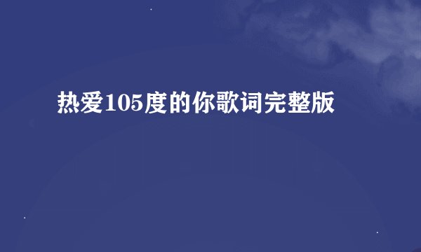 热爱105度的你歌词完整版