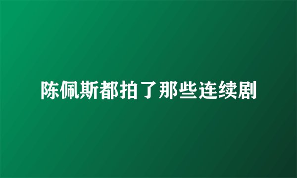 陈佩斯都拍了那些连续剧