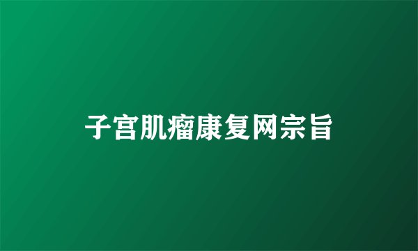 子宫肌瘤康复网宗旨
