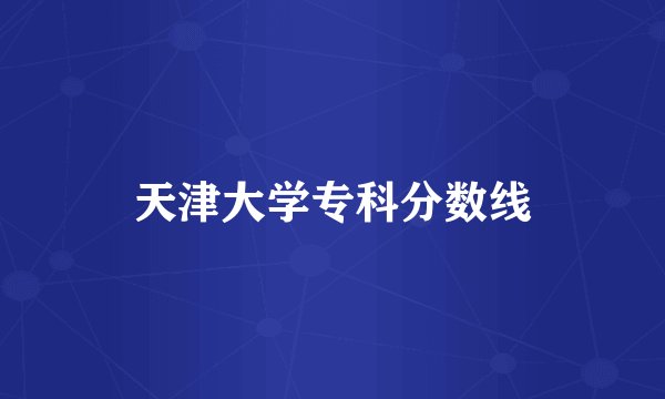 天津大学专科分数线
