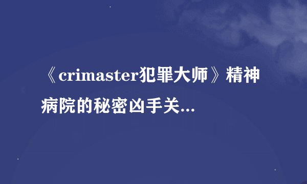《crimaster犯罪大师》精神病院的秘密凶手关键线索一览-精神病院的秘密凶手真相是什么