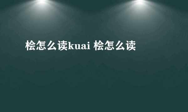 桧怎么读kuai 桧怎么读
