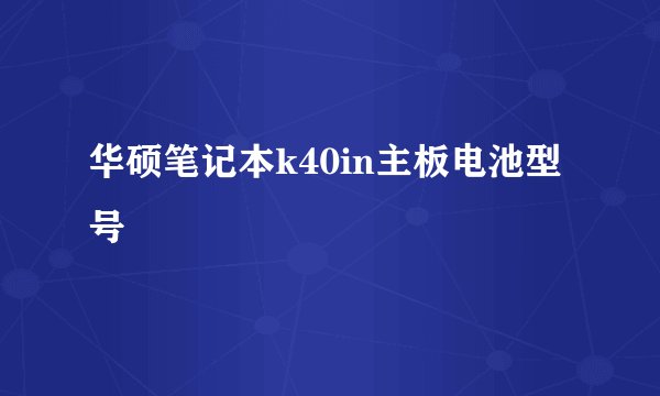 华硕笔记本k40in主板电池型号