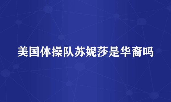美国体操队苏妮莎是华裔吗
