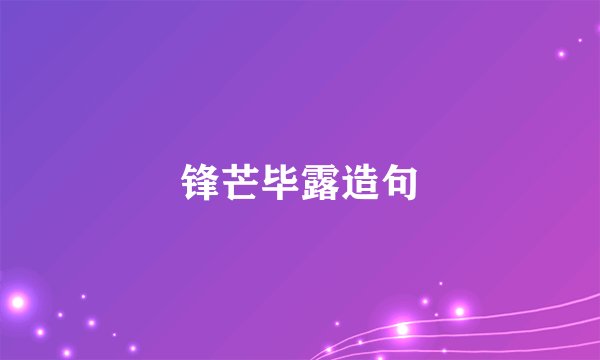 锋芒毕露造句