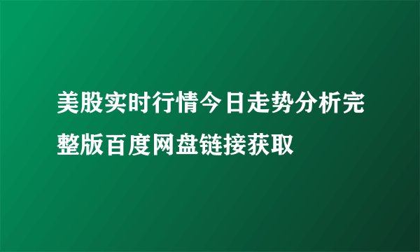 美股实时行情今日走势分析完整版百度网盘链接获取