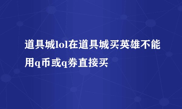 道具城lol在道具城买英雄不能用q币或q券直接买