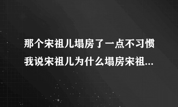 那个宋祖儿塌房了一点不习惯我说宋祖儿为什么塌房宋祖儿无情无义的人