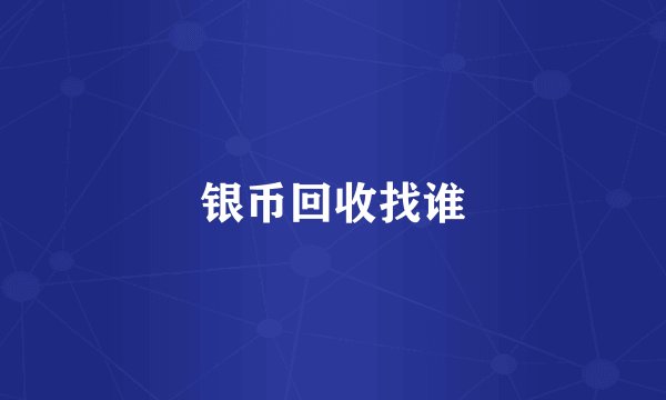 银币回收找谁