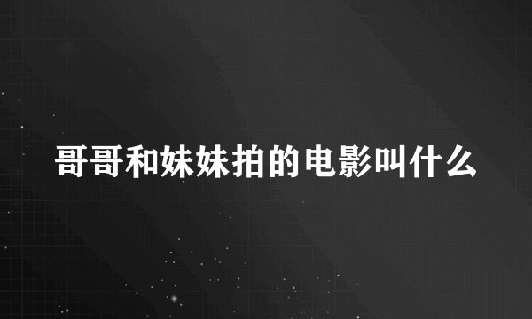 哥哥和妹妹拍的电影叫什么
