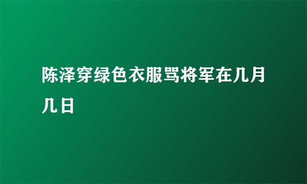 陈泽穿绿色衣服骂将军在几月几日