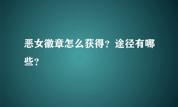 恶女徽章怎么获得？途径有哪些？