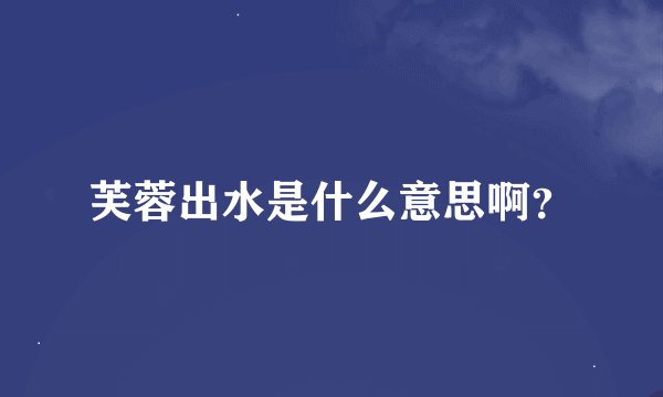 芙蓉出水是什么意思啊？