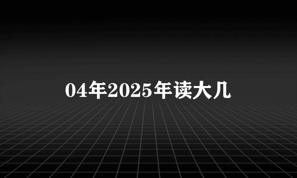 04年2025年读大几