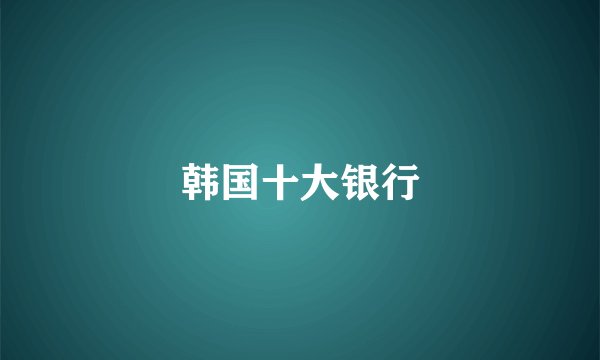 韩国十大银行