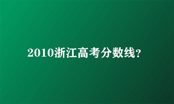 2010浙江高考分数线？