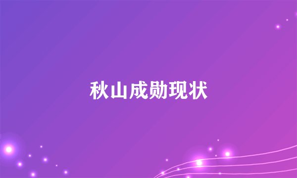 秋山成勋现状