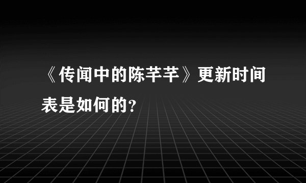《传闻中的陈芊芊》更新时间表是如何的？
