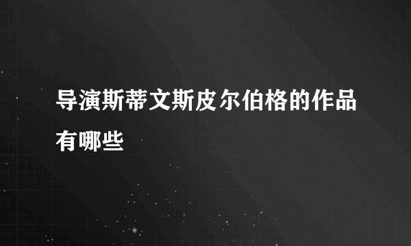 导演斯蒂文斯皮尔伯格的作品有哪些