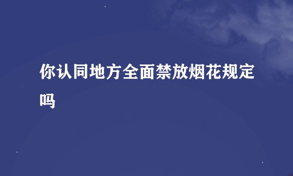 你认同地方全面禁放烟花规定吗