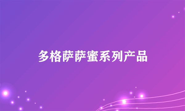 多格萨萨蜜系列产品