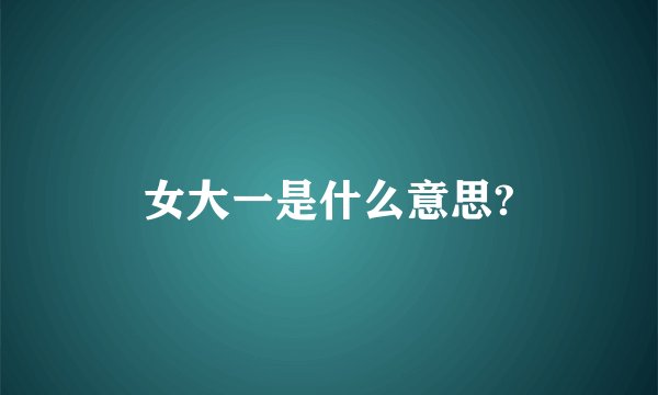 女大一是什么意思?