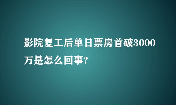 影院复工后单日票房首破3000万是怎么回事?