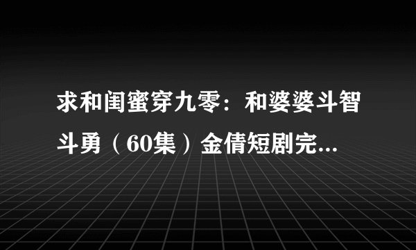 求和闺蜜穿九零：和婆婆斗智斗勇（60集）金倩短剧完整网盘链接