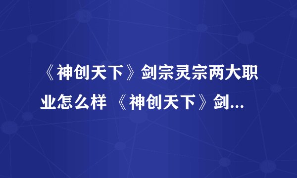 《神创天下》剑宗灵宗两大职业怎么样 《神创天下》剑宗灵宗两大职业介绍