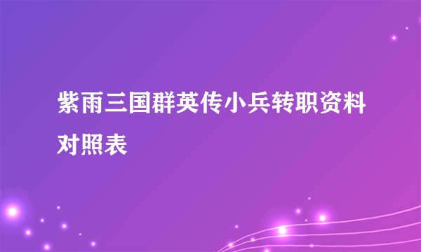 紫雨三国群英传小兵转职资料对照表