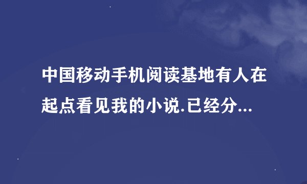 中国移动手机阅读基地有人在起点看见我的小说.已经分析过时真的了.叫我去他们网站签约发书...