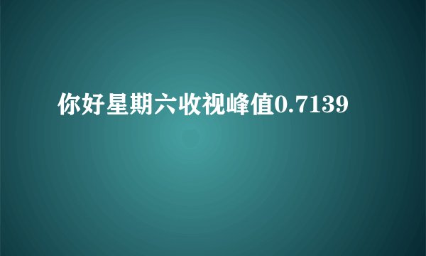 你好星期六收视峰值0.7139