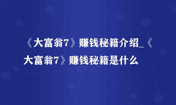 《大富翁7》赚钱秘籍介绍_《大富翁7》赚钱秘籍是什么