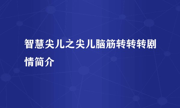 智慧尖儿之尖儿脑筋转转转剧情简介