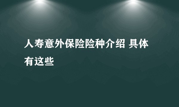人寿意外保险险种介绍 具体有这些