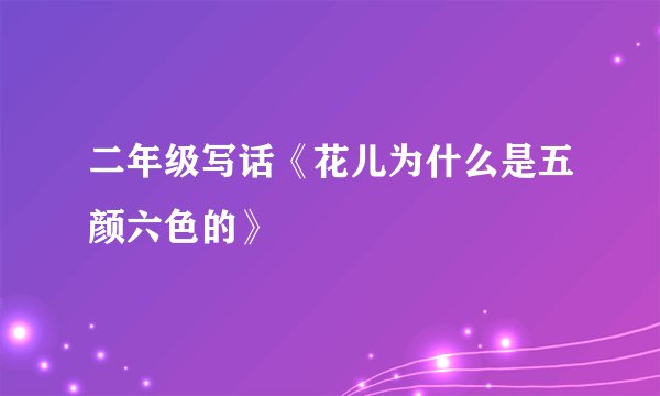二年级写话《花儿为什么是五颜六色的》