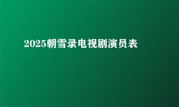 2025朝雪录电视剧演员表