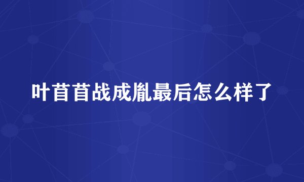 叶苜苜战成胤最后怎么样了