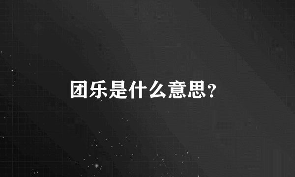 团乐是什么意思？