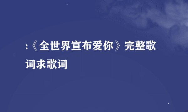 :《全世界宣布爱你》完整歌词求歌词