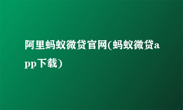 阿里蚂蚁微贷官网(蚂蚁微贷app下载)