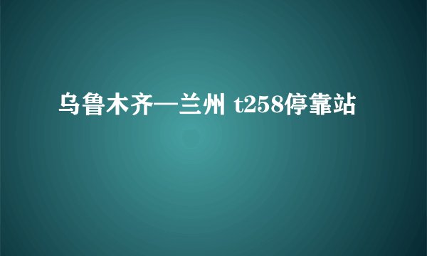 乌鲁木齐—兰州 t258停靠站