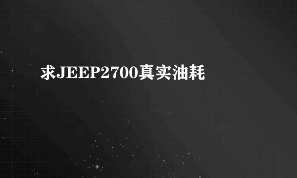 求JEEP2700真实油耗