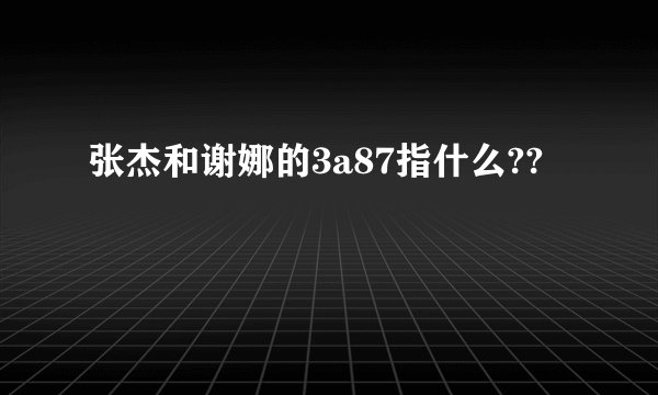 张杰和谢娜的3a87指什么??