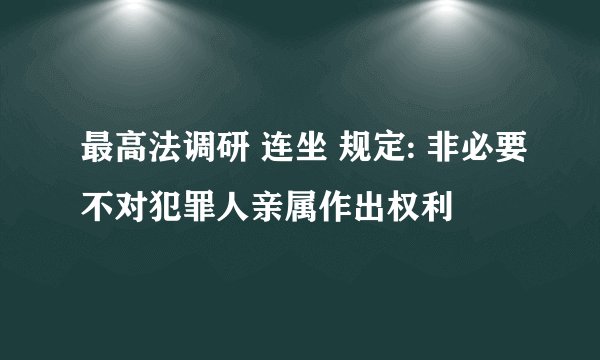 最高法调研 连坐 规定: 非必要不对犯罪人亲属作出权利